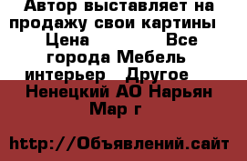 Автор выставляет на продажу свои картины  › Цена ­ 22 000 - Все города Мебель, интерьер » Другое   . Ненецкий АО,Нарьян-Мар г.